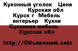 Кухонный уголок › Цена ­ 4 000 - Курская обл., Курск г. Мебель, интерьер » Кухни. Кухонная мебель   . Курская обл.